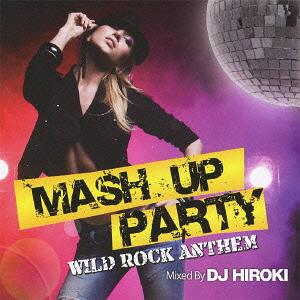 MASH UP PARTY -WILD ROCK ANTTHEM-Mixed by DJ HIROKI[CD] / オムニバス