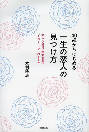 40歳からはじめる一生の恋人の見つけ方 大人の女性に幸せを運ぶ“スロー・ラブ”のすすめ[本/雑誌] (DO) (単行本・ムック) / 木村隆志/著