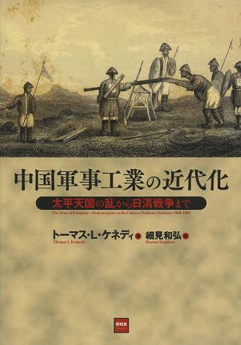 中国軍事工業の近代化 太平天国の乱から日清戦争まで / 原タイトル:THE ARMS OF KIANGNAN[本/雑誌] (単行本・ムック) / トーマス・L・ケネディ/著 細見和弘/訳