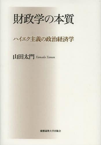 財政学の本質 ハイエク主義の政治経済学[本/雑誌] (単行本・ムック) / 山田太門/著