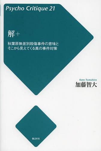 解+ 秋葉原無差別殺傷事件の意味とそこから見えてくる真の事件