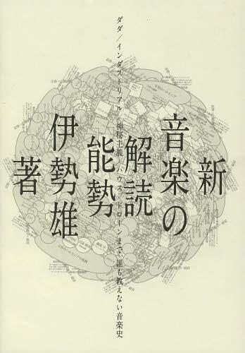 新・音楽の解読 ダダ/インダストリアル/神秘主義/ハウス/ドローンまで、誰も教えない音楽史[本/雑誌] (単行本・ムック) / 能勢伊勢雄/著