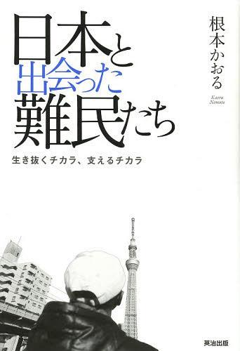 日本と出会った難民たち 生き抜くチカラ、支えるチカラ[本/雑誌] (単行本・ムック) / 根本かおる/著