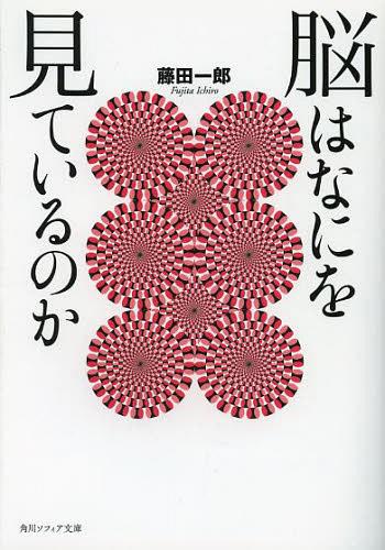 脳はなにを見ているのか[本/雑誌] (角川ソフィア文庫 SP K-115-1) (文庫) / 藤田一郎/〔著〕