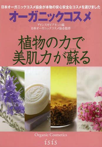 オーガニックコスメ 植物の力で美肌力が蘇る (単行本・ムック) / アイシスガイアネットアイシス編集部/編集 日本オーガニックコスメ協会/監修