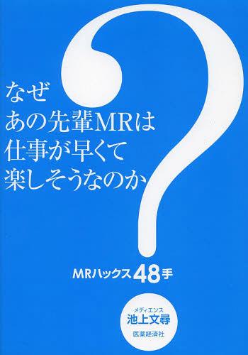 なぜあの先輩MRは仕事が早くて楽しそうなのか? MRハックス48手[本/雑誌] (単行本・ムック) / 池上文尋/著