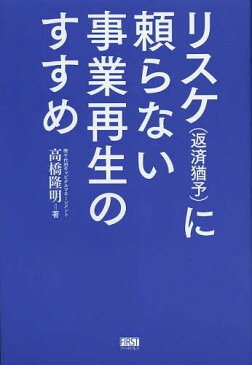 リスケ〈返済猶予〉に頼らない事業再生のすすめ (単行本・ムック) / 高橋隆明/著