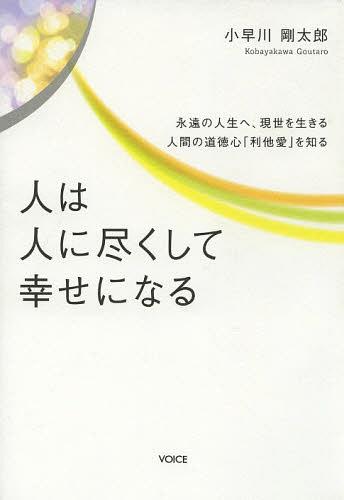人は人に尽くして幸せになる 永遠の人生へ、現世を生きる 人間の道徳心「利他愛」を知る[本/雑誌] (単行本・ムック) / 小早川剛太郎/著