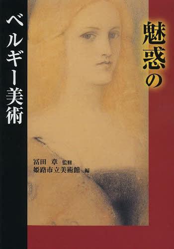 魅惑のベルギー美術[本/雑誌] (単行本・ムック) / 冨田章/監修 姫路市立美術館/編