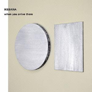 when you arrive there[CD] / IKEBANA