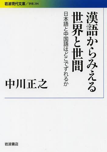 漢語からみえる世界と世間 日本語と中国語はどこでずれるか[本/雑誌] (岩波現代文庫 学術 294) (文庫) / 中川正之/著