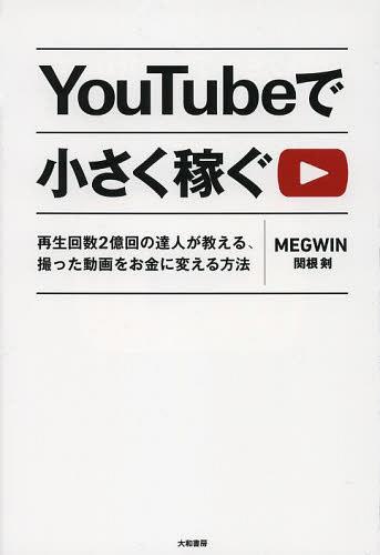 YouTubeで小さく稼ぐ 再生回数2億回の達人が教える、撮った動画をお金に変える方法[本/雑誌] (単行本・ムック) / MEGWIN/著