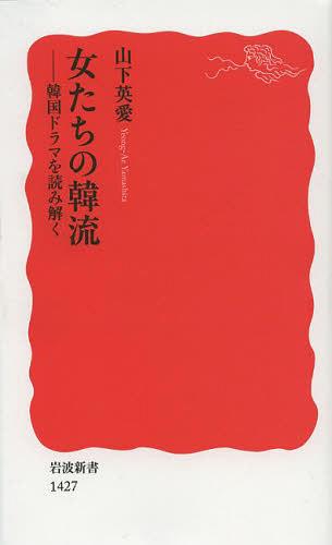 女たちの韓流 韓国ドラマを読み解く[本/雑誌] (岩波新書 新赤版 1427) (新書) / 山下英愛/著
