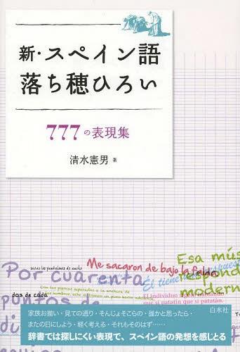 新・スペイン語落ち穂ひろい 777の表現集 (単行本・ムック) / 清水憲男/著