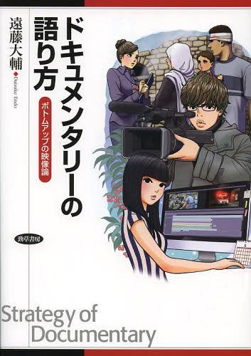 ドキュメンタリーの語り方 ボトムアップの映像論[本/雑誌] (単行本・ムック) / 遠藤大輔/著