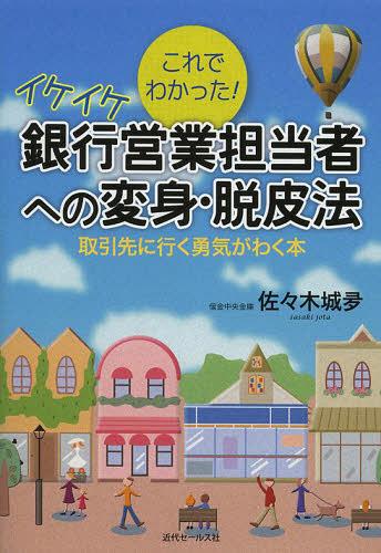 イケイケ銀行営業担当者への変身・脱皮法 これでわかった! 取引先に行く勇気がわく本[本/雑誌] (単行本..