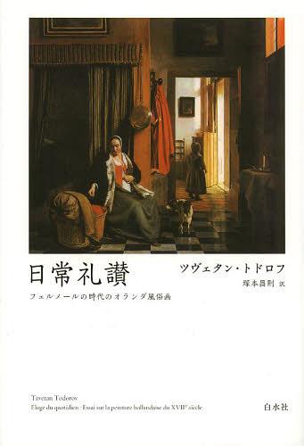 日常礼讃 フェルメールの時代のオランダ風俗画 新装復刊 / 原タイトル:ELOGE DU QUOTIDIEN[本/雑誌] (単行本・ムック) / ツヴェタン・トドロフ 塚本昌則