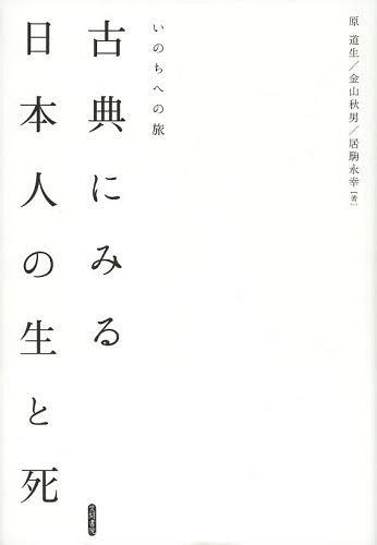 古典にみる日本人の生と死 いのちへの旅[本/雑誌] (明治大学人文科学研究所叢書) (単行本・ムック) / 原道生/著 金山秋男/著 居駒永幸/著