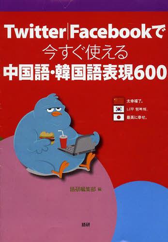 Twitter Facebookで今すぐ使える中国語・韓国語表現600[本/雑誌] (単行本・ムック) / 語研編集部/編