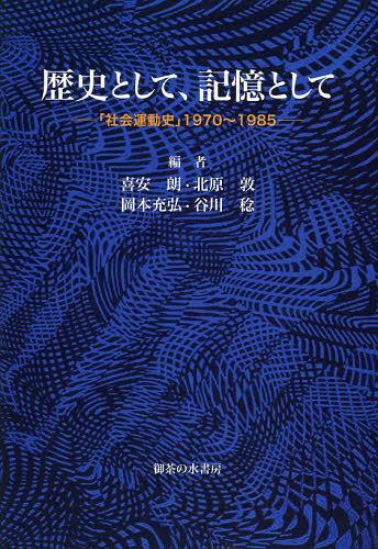 歴史として、記憶として 「社会運動史」1970～1985[本/雑誌] (単行本・ムック) / 喜安朗/編 北原敦/編 岡本充弘/編 谷川稔/編