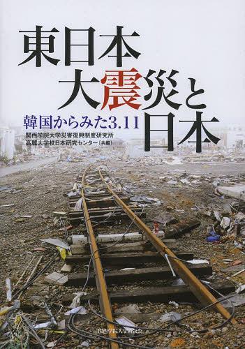 東日本大震災と日本 韓国からみた3.11[本/雑誌] (単行本・ムック) / 関西学院大学災害復興制度研究所/共編 高麗大学校日本研究センター/共編