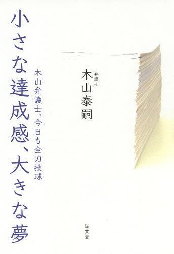 小さな達成感、大きな夢 木山弁護士、今日も全力投球[本/雑誌] (単行本・ムック) / 木山泰嗣/著