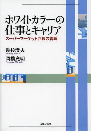 ホワイトカラーの仕事とキャリア スーパーマーケット店長の管理[本/雑誌] (単行本・ムック) / 乗杉澄夫/著 岡橋充明/著
