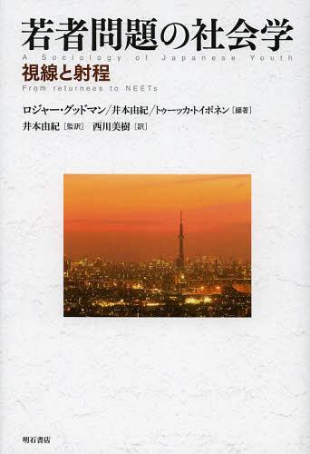 若者問題の社会学 視線と射程 / 原タイトル:A SOCIOLOGY OF JAPANESE YOUTH[本/雑誌] (単行本・ムック) / ロジャー・グッドマン/編著 井本由紀/編著 トゥーッカ・トイボネン/編著 井本由紀/監訳 西川美樹/訳