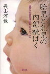 胎児と乳児の内部被ばく 国際放射線防護委員会のカラクリ[本/雑誌] (単行本・ムック) / 長山淳哉/著