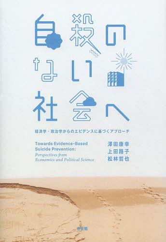 自殺のない社会へ 経済学・政治学からのエビデンスに基づくアプローチ[本/雑誌] (単行本・ムック) / 澤田康幸/著 上田路子/著 松林哲也/著