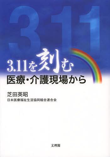 3.11を刻む 医療・介護現場から[本/雑誌] (単行本・ムック) / 芝田英昭/編著 日本医療福祉生活協同組合連合会/編著