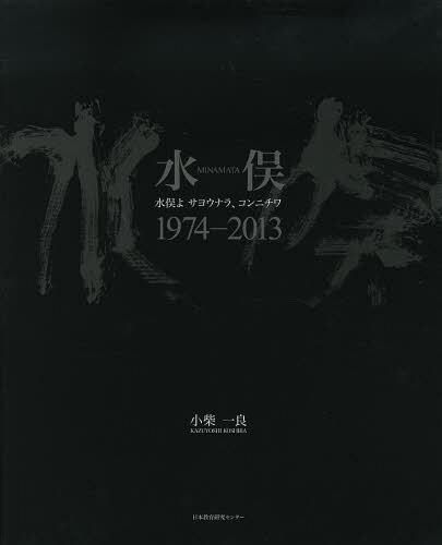 水俣1974-2013 水俣よサヨウナラ、コンニチワ[本/雑誌] (単行本・ムック) / 小柴一良/著