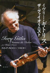 イヴリー・ギトリス ザ・ヴァイオリニスト / 原タイトル:Ivry Gitlis[本/雑誌] (単行本・ムック) / フィリップ・クレマン/編 今井田博/訳