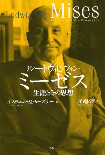 ルートヴィヒ・フォン・ミーゼス 生涯とその思想 / 原タイトル:LUDWIG VON MISES[本/雑誌] (単行本・ムック) / イスラエル・M・カーズナー/著 尾近裕幸/訳