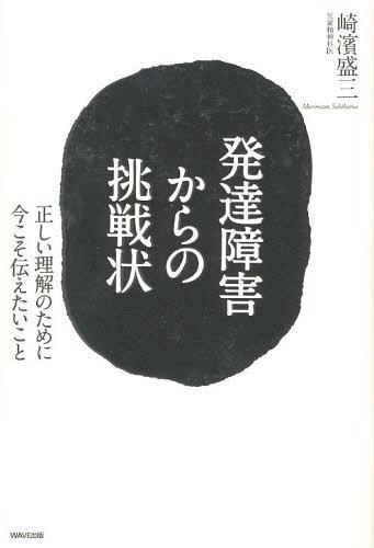 発達障害からの挑戦状 正しい理解のために今こそ伝えたいこと[本/雑誌] (単行本・ムック) / 崎濱盛三/著のサムネイル