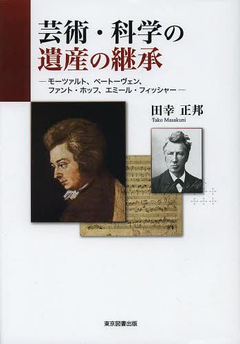 芸術・科学の遺産の継承 モーツァルト、ベートーヴェン、ファント・ホッフ、エミール・フィッシャー[本/雑誌] (単行本・ムック) / 田幸正邦/著