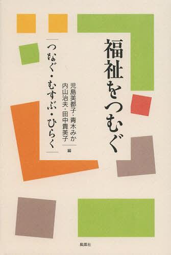 福祉をつむぐ つなぐ・むすぶ・ひらく[本/雑誌] (単行本・ムック) / 児島美都子/編 青木みか/編 内山治夫/編 田中貴美子/編