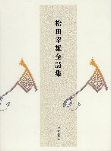 松田幸雄全詩集[本/雑誌] (単行本・ムック) / 松田幸雄/著