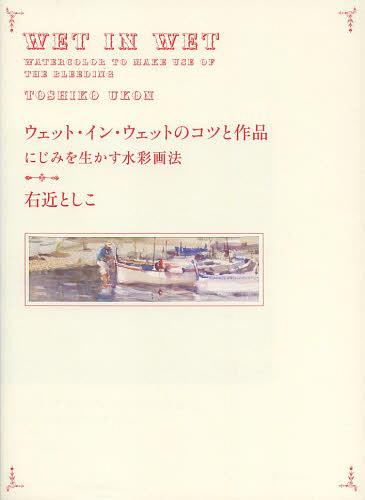 ウェット イン ウェットのコツと作品 にじみを生かす水彩画法 本/雑誌 (単行本 ムック) / 右近としこ/著