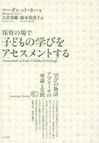 保育の場で子どもの学びをアセスメントする 学びの物語 アプローチの理論と実践 / 原タイトル:ASSESSMENT IN EARLY CHILDHOOD SETTINGS[本/雑誌] 単行本・ムック / マーガレット・カー/著 大宮…