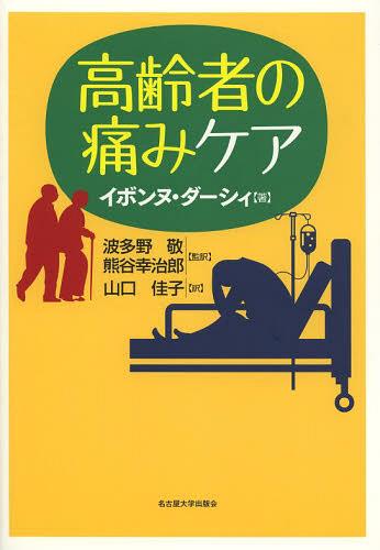 高齢者の痛みケア / 原タイトル:HOW TO MANAGE PAIN IN THE ELDERLY (単行本・ムック) / イボンヌ・ダーシィ/著 波多野敬/監訳 熊谷幸治郎/監訳 山口佳子/訳