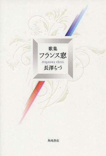 フランス窓 歌集[本/雑誌] (角川平成歌人双書 ぷりずむ叢書 1) (単行本・ムック) / 長澤ちづ/著