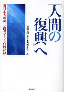 「人間の復興」へ 東日本大震災公明党500日の記録[本/雑誌] (単行本・ムック) / 公明新聞東日本大震災取材班/著