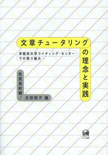 文章チュータリングの理念と実践 早稲田大学ライティング・センターでの取り組み[本/雑誌] (単行本・ムック) / 佐渡島紗織/編 太田裕子/編