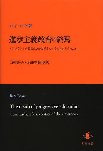進歩主義教育の終焉 イングランドの教師はいかに授業づくりの自由を失ったか / 原タイトル:The death of progressive education[本/雑誌] (単行本・ムック) / ロイ・ロウ/著 山崎洋子/監訳 添田晴雄/監訳