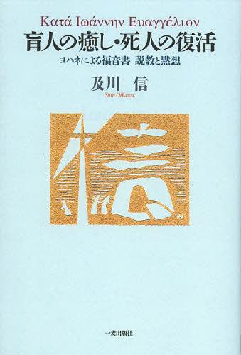 盲人の癒し・死人の復活 ヨハネによる福音書説教と黙想[本/雑誌] (単行本・ムック) / 及川信/著