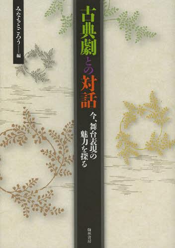 古典劇との対話 今、舞台表現の魅力を探る[本/雑誌] (単行本・ムック) / みなもとごろう/編