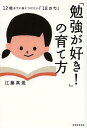 「勉強が好き!」の育て方 12歳までに身につけたい「18の力」[本/雑誌] (単行本・ムック) / 江藤真規/著