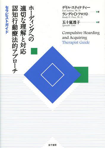 ホーディングへの適切な理解と対応認知行動療法的アプローチ 〔1〕 / 原タイトル:Compulsive Hoarding and Acquiring:Therapist Guide (単行本・ムック) / ゲイル・スティケティー/著 ランディ・O・フロスト/著 五十嵐透子/訳