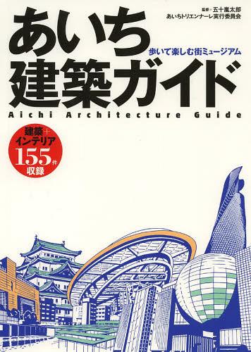 あいち建築ガイド 歩いて楽しむ街ミュージアム[本/雑誌] (単行本・ムック) / 五十嵐太郎/監修 あいちトリエンナーレ実行委員会/監修 五十嵐太郎/執筆 倉方俊輔/執筆 中村研一/執筆 藤田まや/執筆 藤村龍至/執筆 道尾淳子/執筆 武藤隆/執筆 村瀬良太/執筆 脇坂圭一/執筆